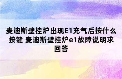 麦迪斯壁挂炉出现E1充气后按什么按键 麦迪斯壁挂炉e1故障说明求回答